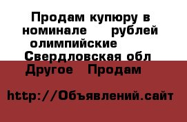 Продам купюру в номинале 100 рублей олимпийские 2014 - Свердловская обл. Другое » Продам   